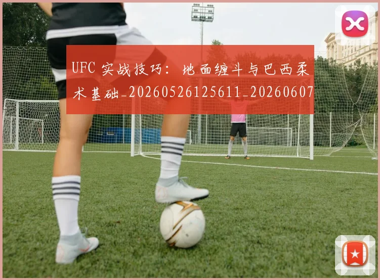 UFC 实战技巧：地面缠斗与巴西柔术基础_20260526125611_20260607160255
