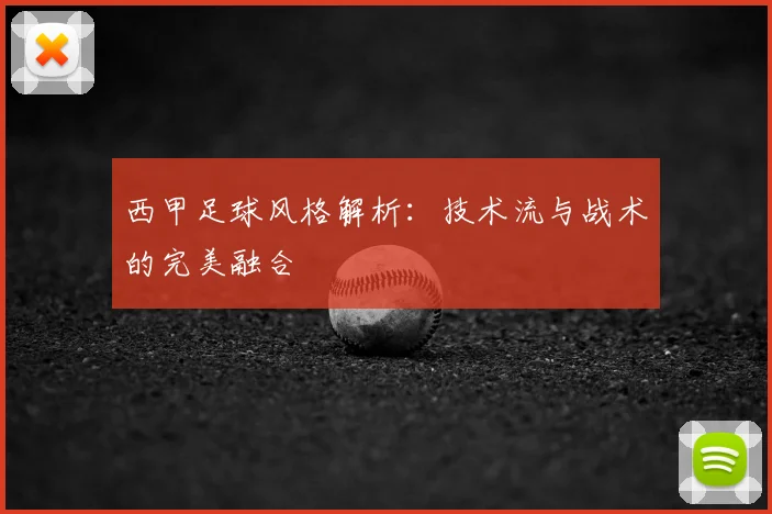 西甲足球风格解析:技术流与战术的完美融合