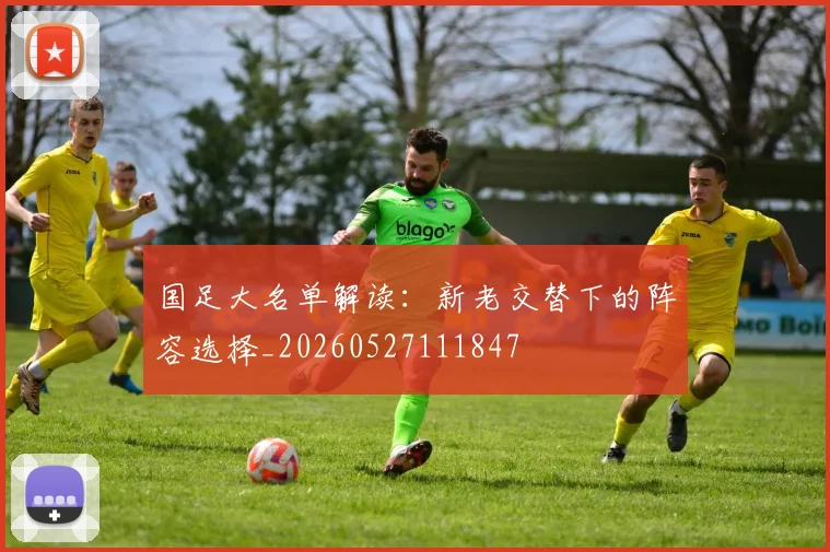 国足大名单解读：新老交替下的阵容选择_20260527111847