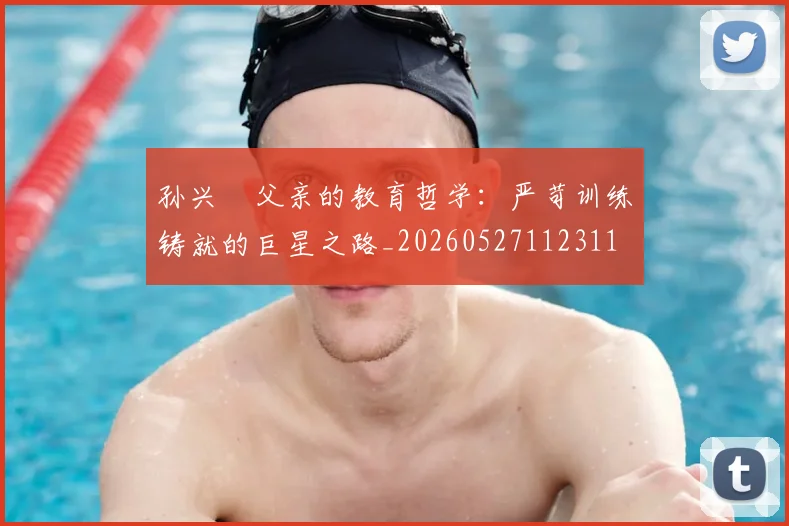 孙兴慜父亲的教育哲学：严苛训练铸就的巨星之路_20260527112311
