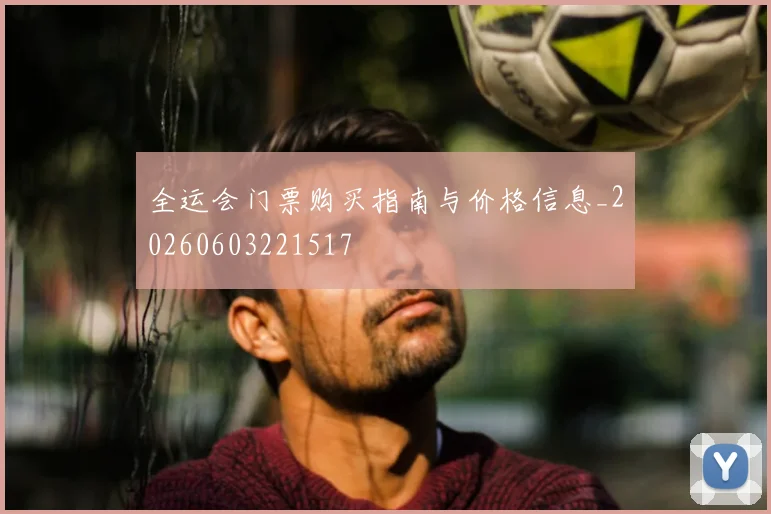 全运会门票购买指南与价格信息_20260603221517