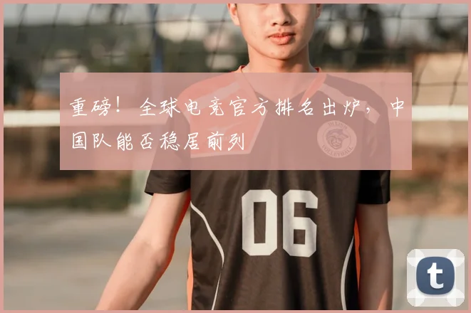重磅！全球电竞官方排名出炉，中国队能否稳居前列