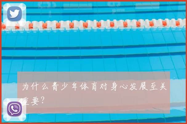 为什么青少年体育对身心发展至关重要？