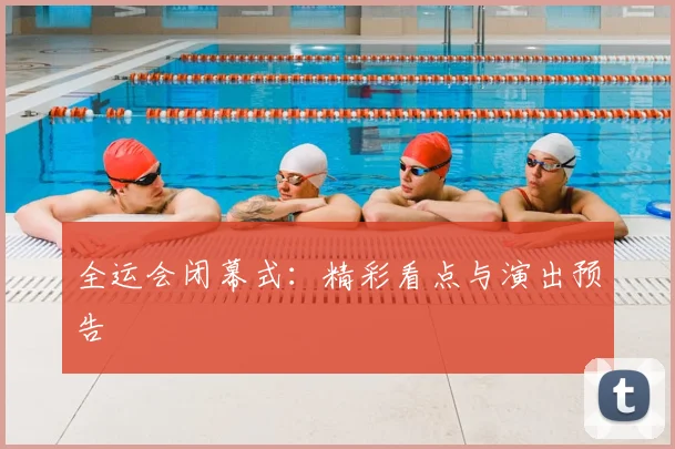 全运会闭幕式:精彩看点与演出预告