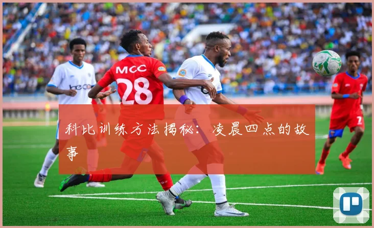 科比训练方法揭秘：凌晨四点的故事