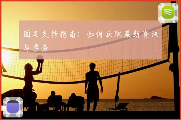 国足支持指南：如何获取最新资讯与票务