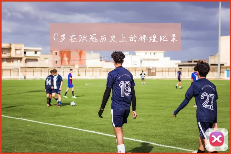 C罗在欧冠历史上的辉煌纪录