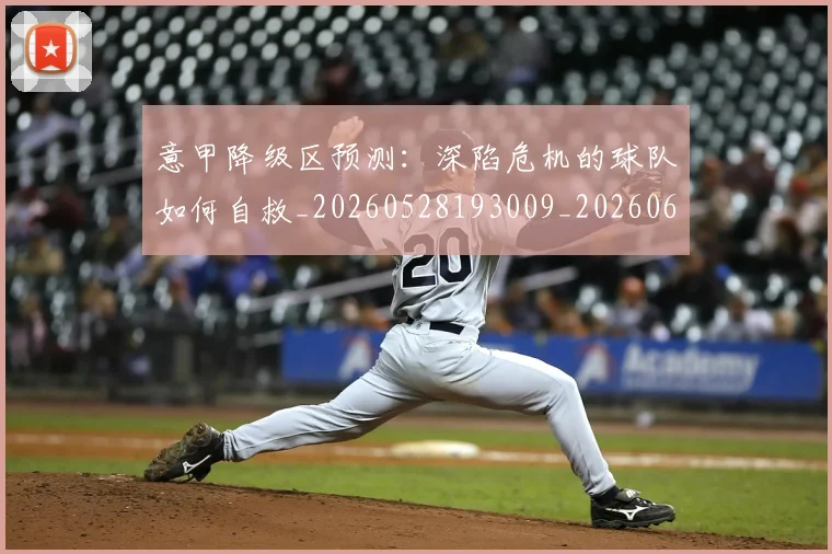 意甲降级区预测：深陷危机的球队如何自救_20260528193009_20260609200044