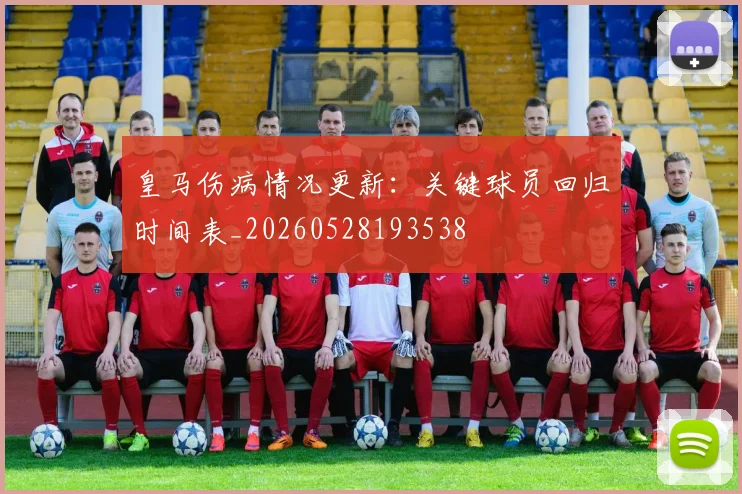 皇马伤病情况更新：关键球员回归时间表_20260528193538