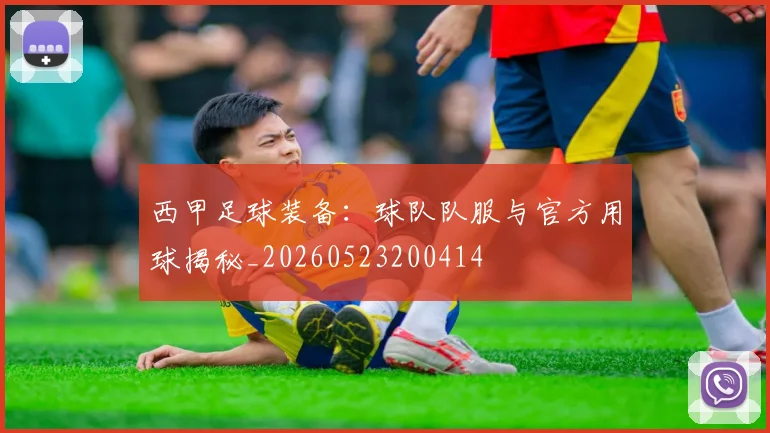 西甲足球装备:球队队服与官方用球揭秘_20260523200414