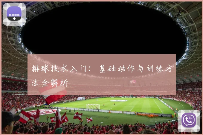 排球技术入门：基础动作与训练方法全解析