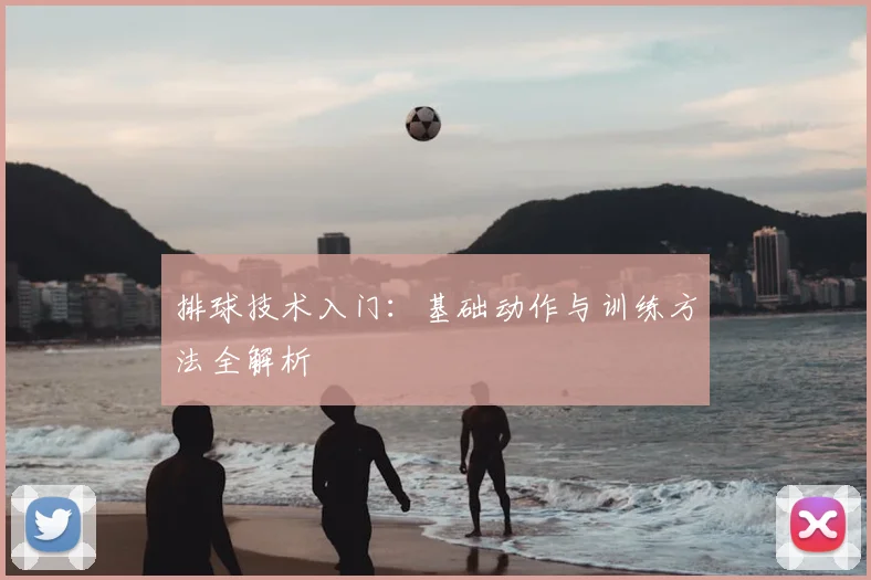 排球技术入门：基础动作与训练方法全解析