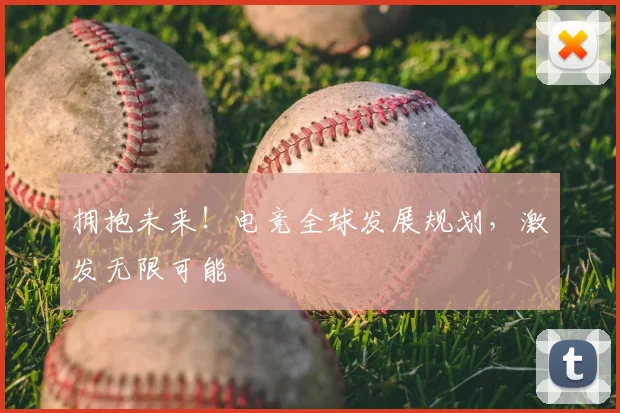 拥抱未来！电竞全球发展规划，激发无限可能